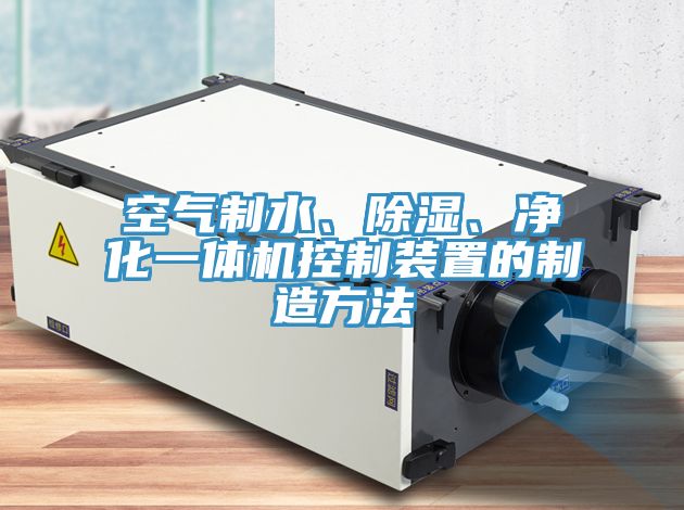 空氣制水、除濕、凈化一體機控制裝置的制造方法