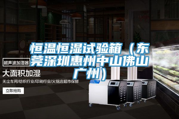 恒溫恒濕試驗箱（東莞深圳惠州中山佛山廣州）