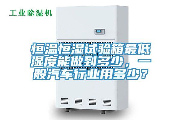 恒溫恒濕試驗箱最低濕度能做到多少，一般汽車行業用多少？