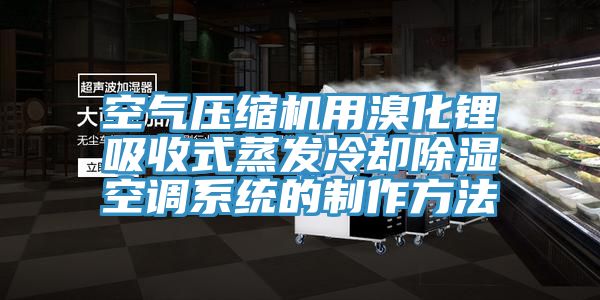 空氣壓縮機用溴化鋰吸收式蒸發冷卻除濕空調系統的制作方法