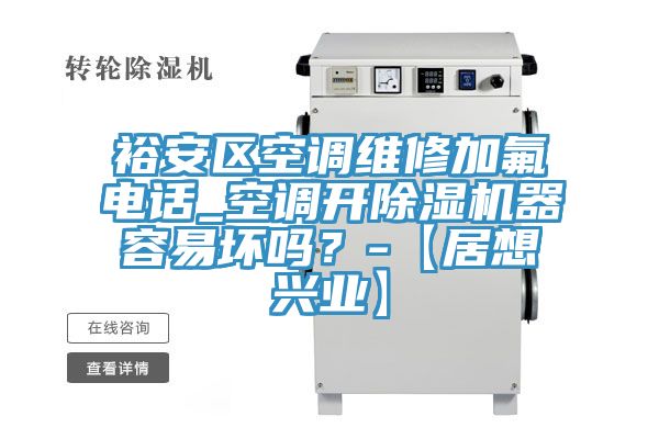 裕安區空調維修加氟電話_空調開除濕機器容易壞嗎？-【居想興業】