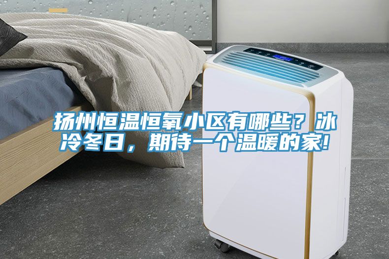 揚州恒溫恒氧小區有哪些？冰冷冬日，期待一個溫暖的家!
