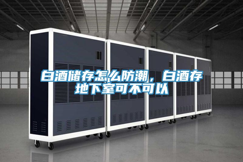白酒儲存怎么防潮，白酒存地下室可不可以