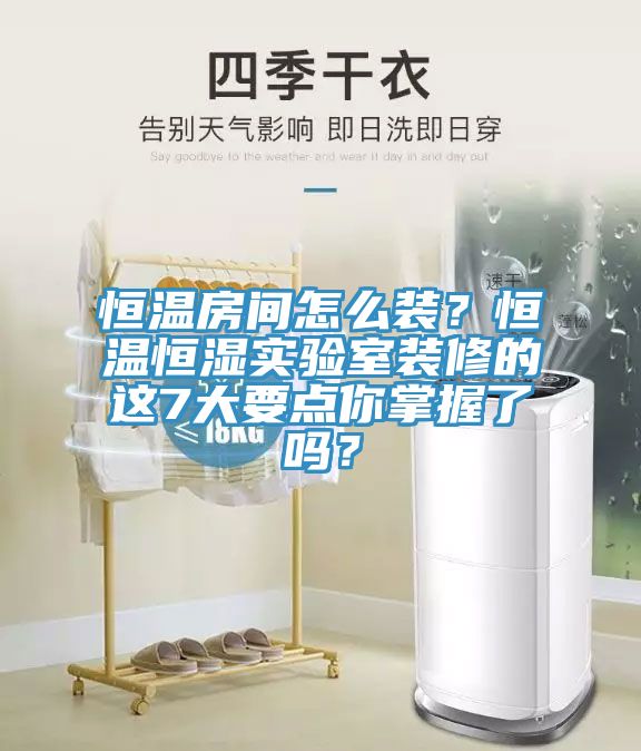 恒溫房間怎么裝？恒溫恒濕實驗室裝修的這7大要點你掌握了嗎？