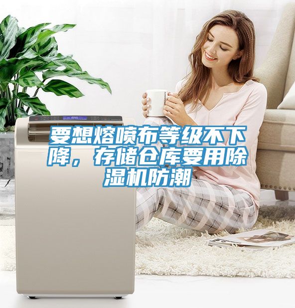 要想熔噴布等級不下降，存儲倉庫要用除濕機防潮