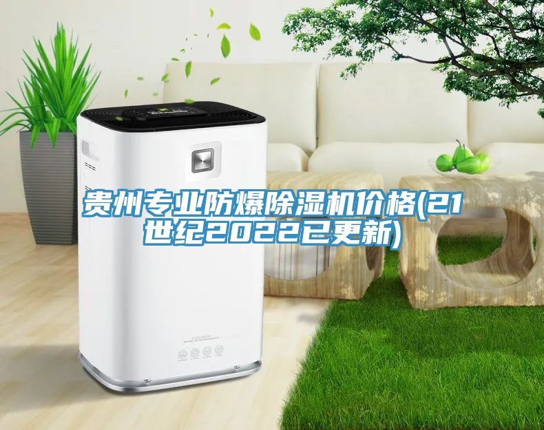 貴州專業防爆除濕機價格(21世紀2022已更新)
