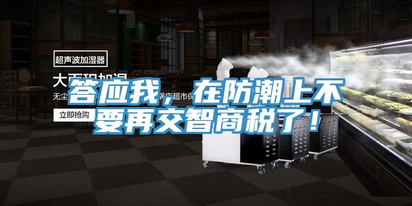 答應我，在防潮上不要再交智商稅了！