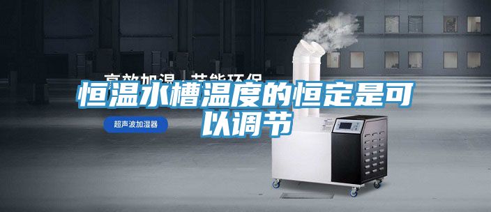 恒溫水槽溫度的恒定是可以調節