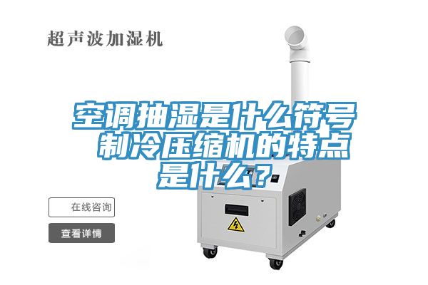 空調抽濕是什么符號 制冷壓縮機的特點是什么？