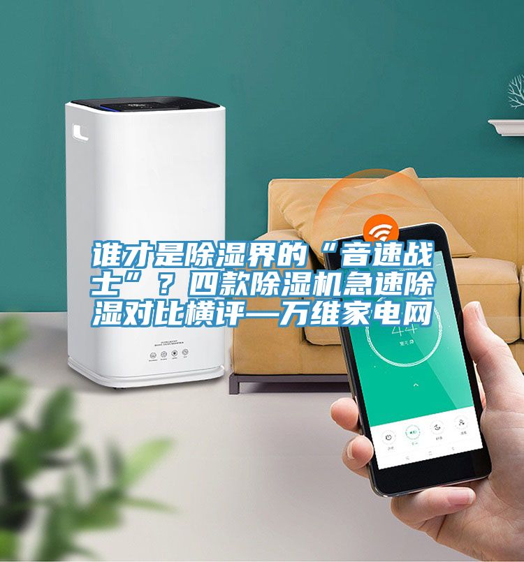 誰才是除濕界的“音速戰士”？四款除濕機急速除濕對比橫評—萬維家電網