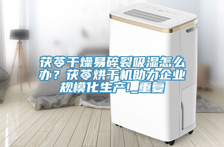 茯苓干燥易碎裂吸濕怎么辦？茯苓烘干機助力企業規?；a!_重復