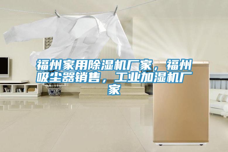 福州家用除濕機廠家，福州吸塵器銷售，工業加濕機廠家