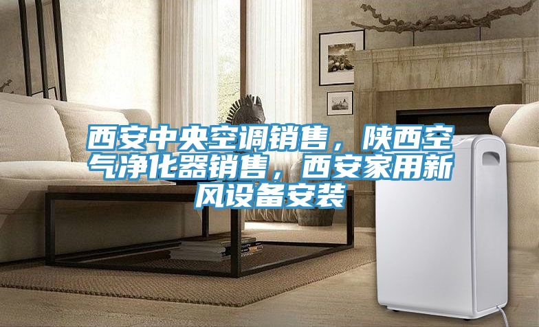 西安中央空調銷售，陜西空氣凈化器銷售，西安家用新風設備安裝