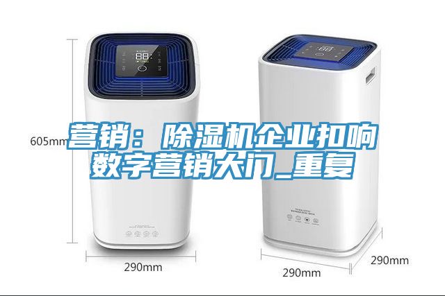 營銷：除濕機企業扣響數字營銷大門_重復