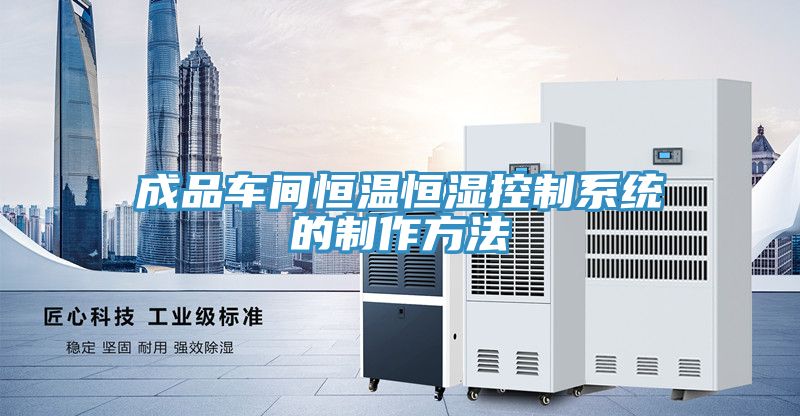 成品車間恒溫恒濕控制系統的制作方法