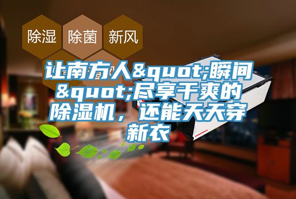讓南方人"瞬間"盡享干爽的除濕機，還能天天穿新衣