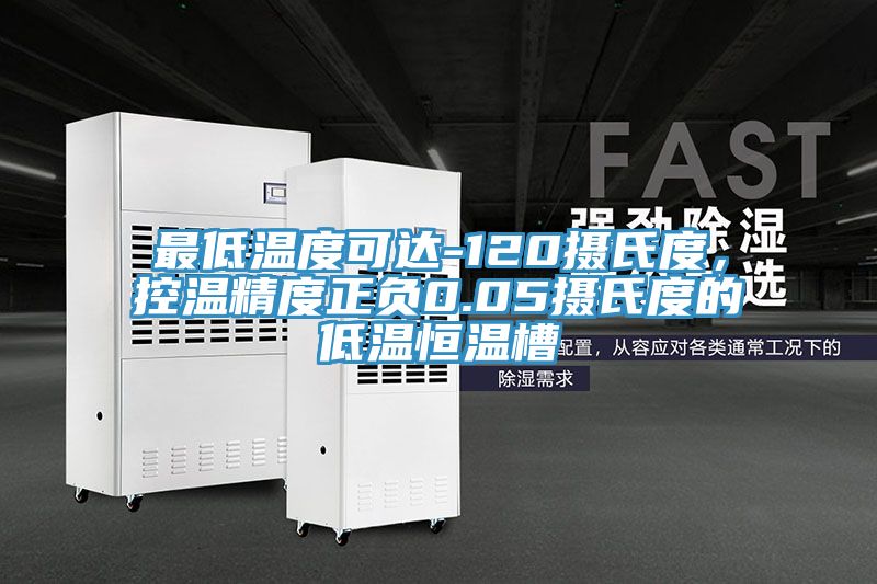 最低溫度可達-120攝氏度，控溫精度正負0.05攝氏度的低溫恒溫槽