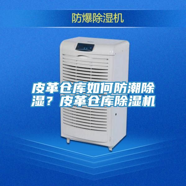 皮革倉庫如何防潮除濕？皮革倉庫除濕機