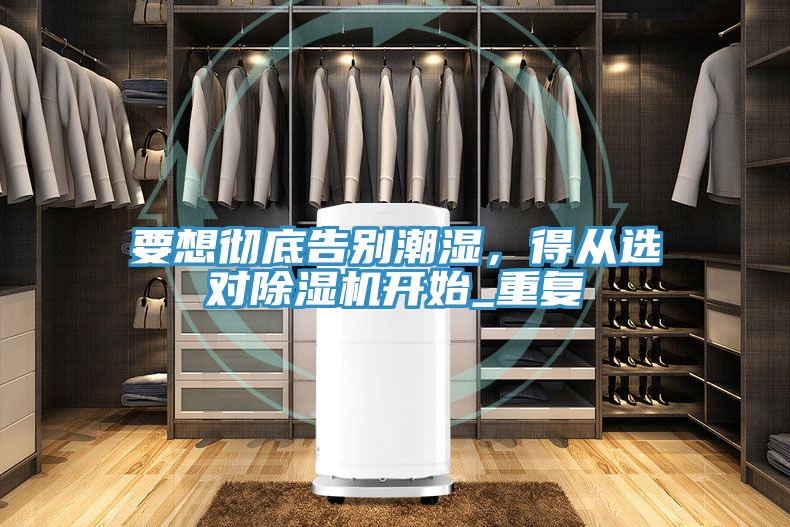 要想徹底告別潮濕，得從選對除濕機開始_重復