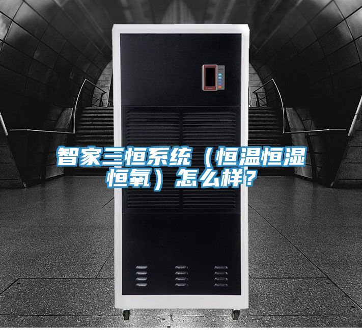 智家三恒系統（恒溫恒濕恒氧）怎么樣？