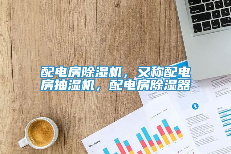 配電房除濕機，又稱配電房抽濕機，配電房除濕器