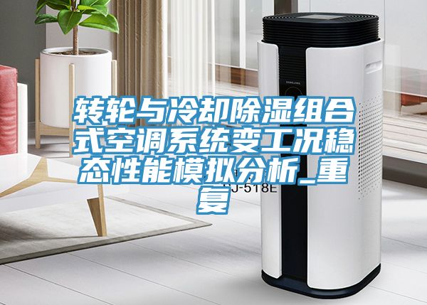 轉輪與冷卻除濕組合式空調系統變工況穩態性能模擬分析_重復