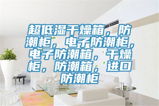 超低濕干燥箱，防潮柜，電子防潮柜，電子防潮箱，干燥柜，防潮箱，進口防潮柜