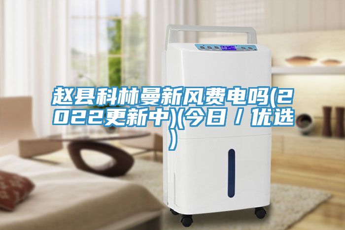 趙縣科林曼新風費電嗎(2022更新中)(今日／優選)