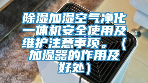 除濕加濕空氣凈化一體機安全使用及維護注意事項。（加濕器的作用及好處）