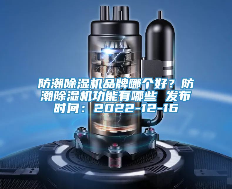 防潮除濕機品牌哪個好？防潮除濕機功能有哪些 發布時間：2022-12-16