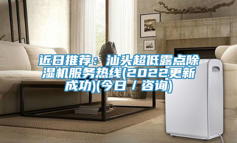 近日推薦：汕頭超低露點除濕機服務熱線(2022更新成功)(今日／咨詢)