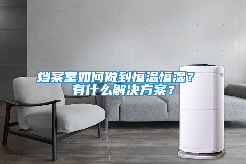 檔案室如何做到恒溫恒濕？ 有什么解決方案？