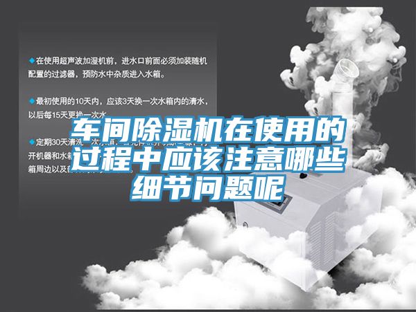 車間除濕機在使用的過程中應該注意哪些細節問題呢