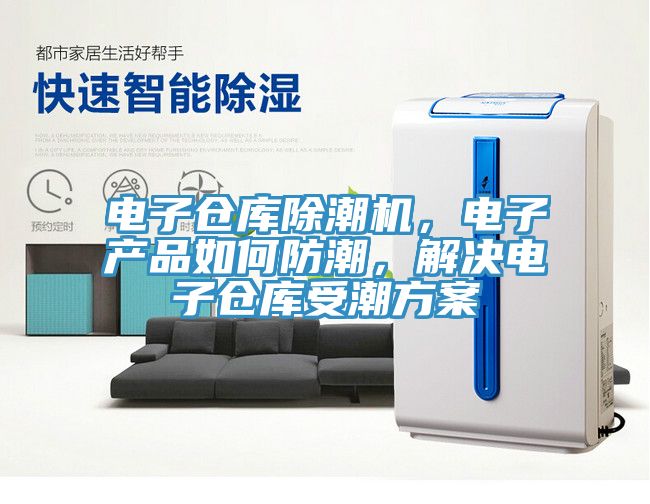 電子倉庫除潮機，電子產品如何防潮，解決電子倉庫受潮方案