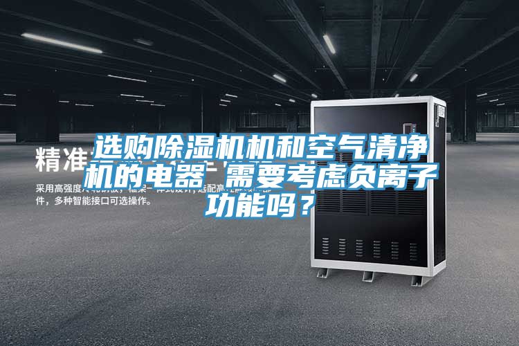 選購除濕機機和空氣清凈機的電器 需要考慮負離子功能嗎？
