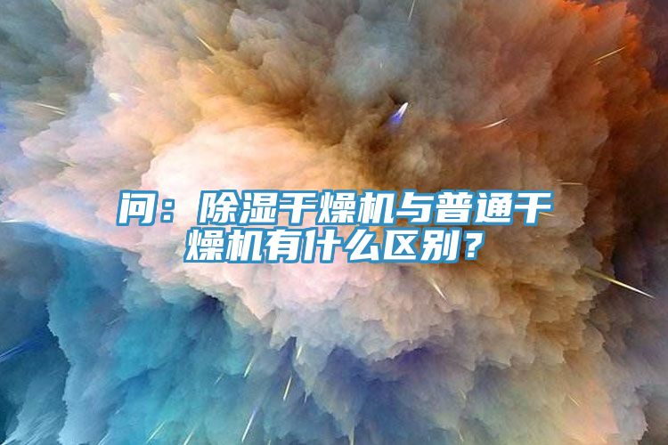 問：除濕干燥機與普通干燥機有什么區別？