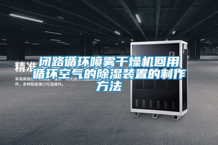 閉路循環噴霧干燥機回用循環空氣的除濕裝置的制作方法