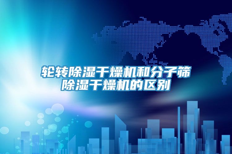 輪轉除濕干燥機和分子篩除濕干燥機的區別