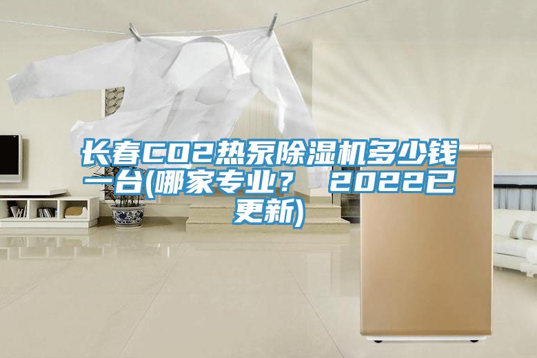 長春CO2熱泵除濕機多少錢一臺(哪家專業？ 2022已更新)