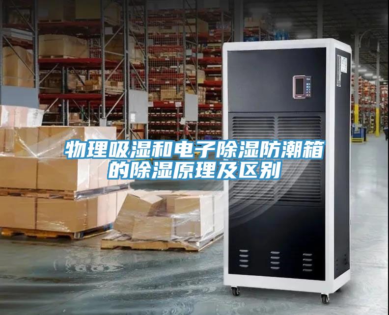 物理吸濕和電子除濕防潮箱的除濕原理及區別