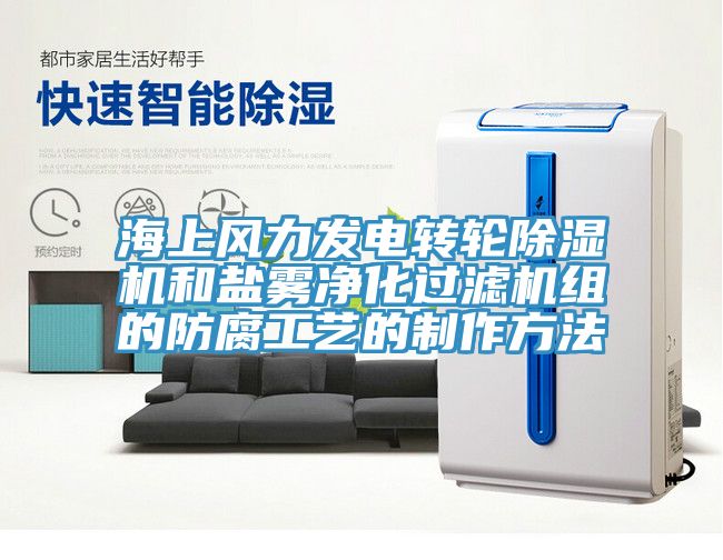 海上風力發電轉輪除濕機和鹽霧凈化過濾機組的防腐工藝的制作方法