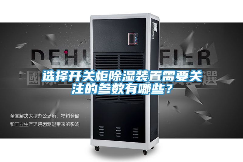 選擇開關柜除濕裝置需要關注的參數有哪些？
