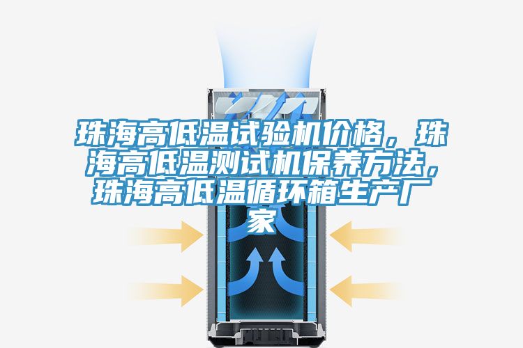 珠海高低溫試驗機價格，珠海高低溫測試機保養方法，珠海高低溫循環箱生產廠家