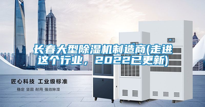 長春大型除濕機制造商(走進這個行業，2022已更新)