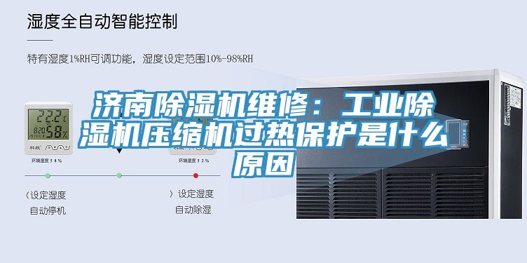 濟南除濕機維修：工業除濕機壓縮機過熱保護是什么原因
