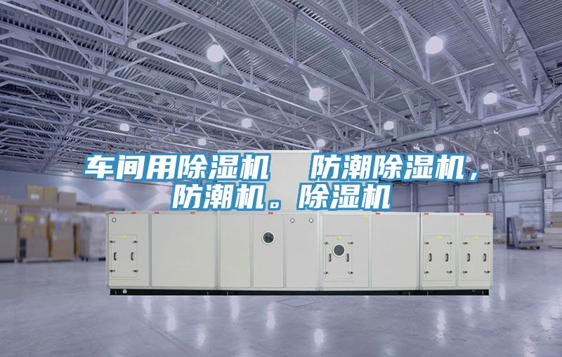車間用除濕機  防潮除濕機，防潮機。除濕機