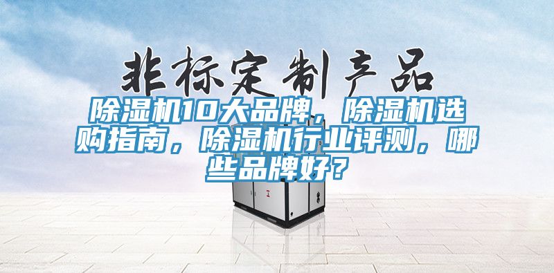 除濕機10大品牌，除濕機選購指南，除濕機行業評測，哪些品牌好？