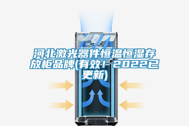 河北激光器件恒溫恒濕存放柜品牌(有效！2022已更新)