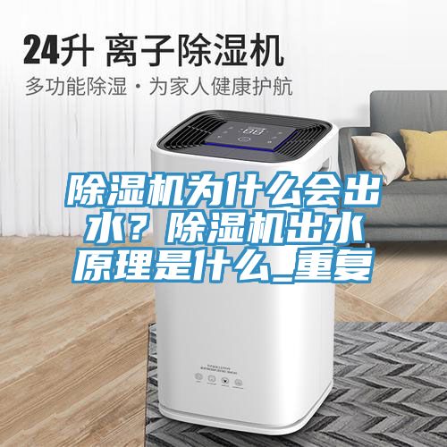 除濕機為什么會出水？除濕機出水原理是什么_重復