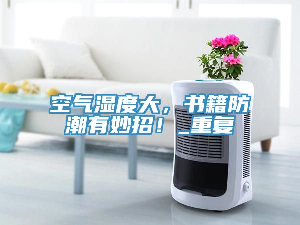 空氣濕度大，書籍防潮有妙招！_重復